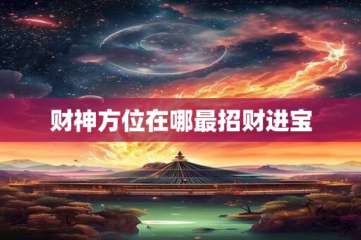 财神方位在哪最招财进宝
