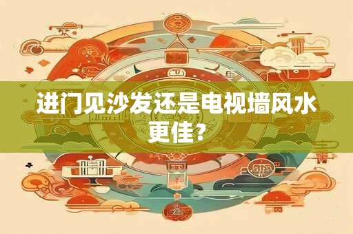 进门见沙发还是电视墙风水更佳？