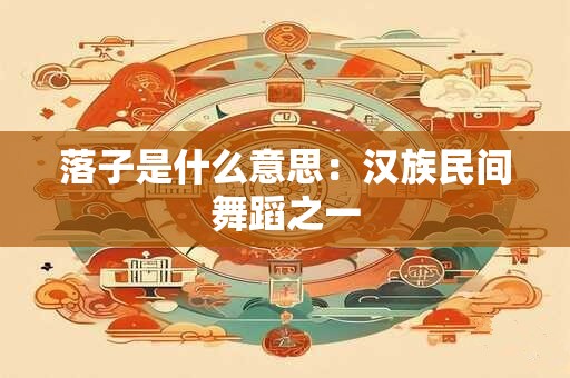 落子是什么意思:汉族民间舞蹈之一 落子是什么意思:汉族民间舞蹈之一