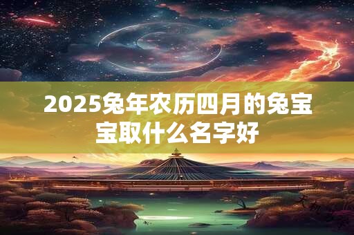 2026兔年农历四月的兔宝宝取什么名字好