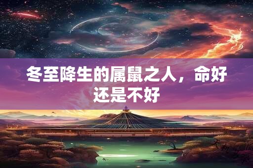 冬至降生的属鼠之人，命好还是不好
