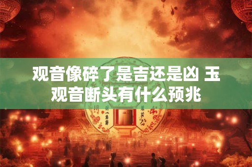 观音像碎了是吉还是凶 玉观音断头有什么预兆