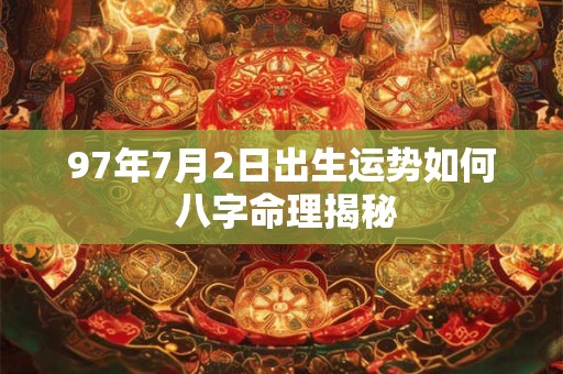 97年7月2日出生运势如何 八字命理揭秘