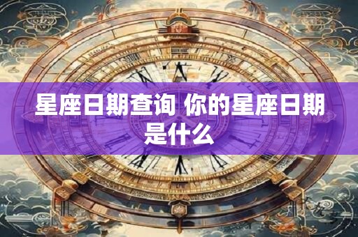 星座日期查询 你的星座日期是什么