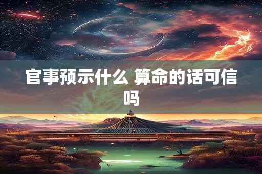 官事预示什么 算命的话可信吗