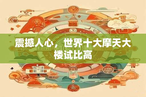 震撼人心，世界十大摩天大楼试比高