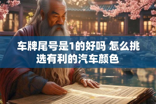 车牌尾号是1的好吗 怎么挑选有利的汽车颜色