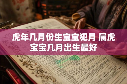 虎年几月份生宝宝犯月 属虎宝宝几月出生最好