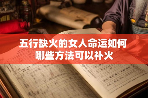 五行缺火的女人命运如何 哪些方法可以补火