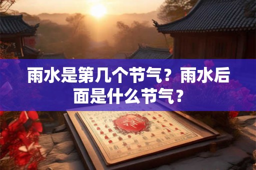 雨水是第几个节气？雨水后面是什么节气？