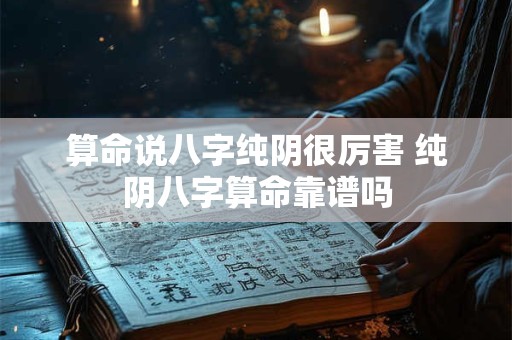 算命说八字纯阴很厉害 纯阴八字算命靠谱吗