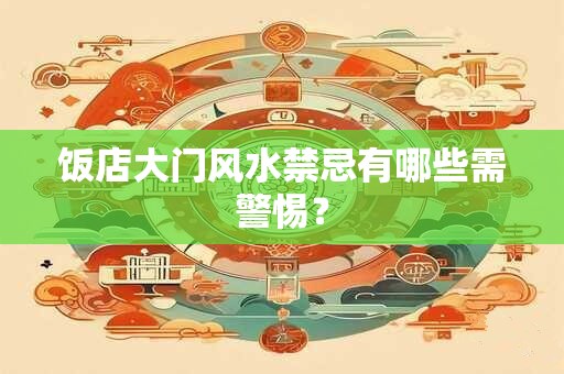 饭店大门风水禁忌有哪些需警惕？