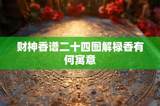 财神香谱二十四图解禄香有何寓意