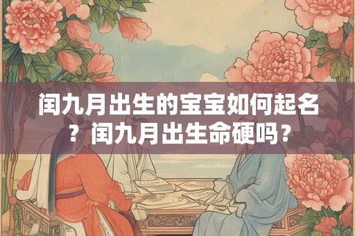 闰九月出生的宝宝如何起名？闰九月出生命硬吗？