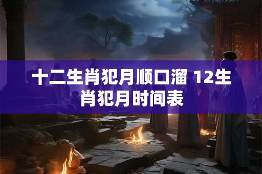 十二生肖犯月顺口溜 12生肖犯月时间表