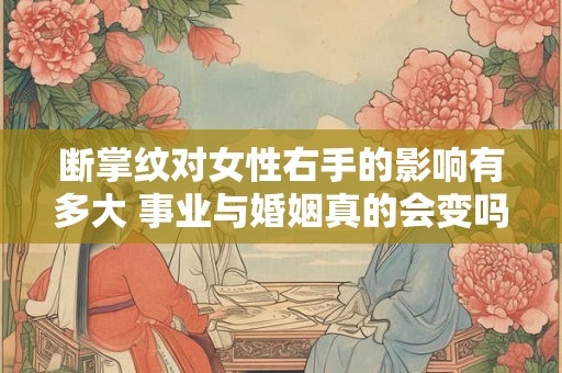 断掌纹对女性右手的影响有多大 事业与婚姻真的会变吗