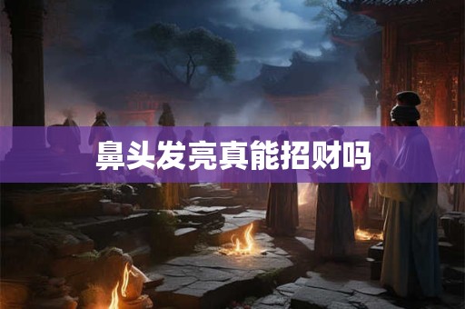 鼻头发亮真能招财吗