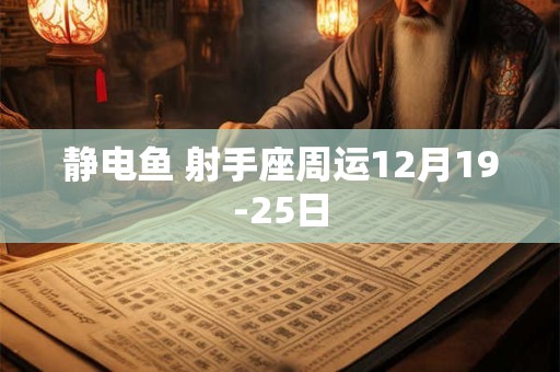 静电鱼 射手座周运12月19-25日