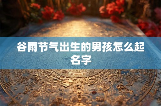 谷雨节气出生的男孩怎么起名字