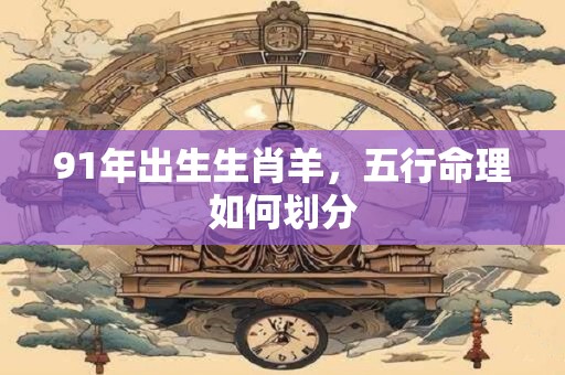 91年出生生肖羊，五行命理如何划分