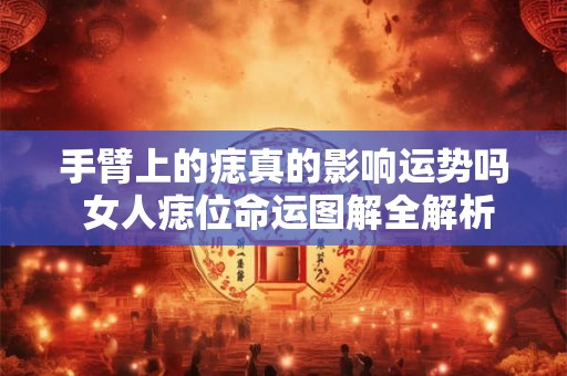手臂上的痣真的影响运势吗 女人痣位命运图解全解析