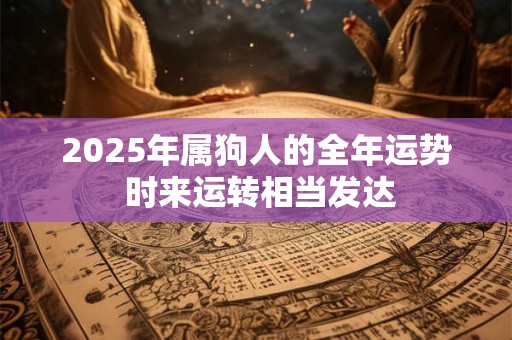 2025年属狗人的全年运势 时来运转相当发达
