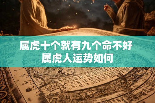 详细阅读:属虎十个就有九个命不好 属虎人运势如何 属虎十个就有九个命不好 属虎人运势如何