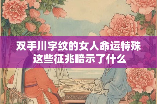 详细阅读:双手川字纹的女人命运特殊 这些征兆暗示了什么 双手川字纹的女人命运特殊 这些征兆暗示了什么