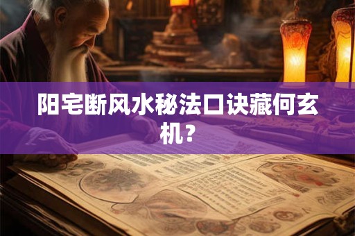 阳宅断风水秘法口诀藏何玄机？