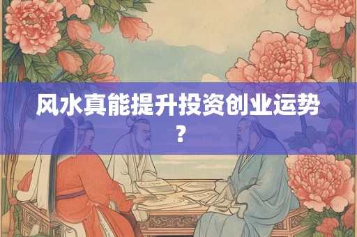 风水真能提升投资创业运势？