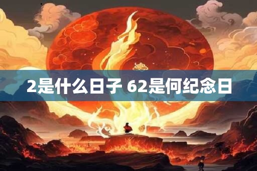 2是什么日子 62是何纪念日