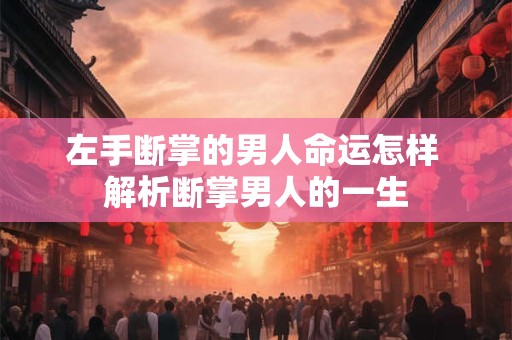 左手断掌的男人命运怎样 解析断掌男人的一生