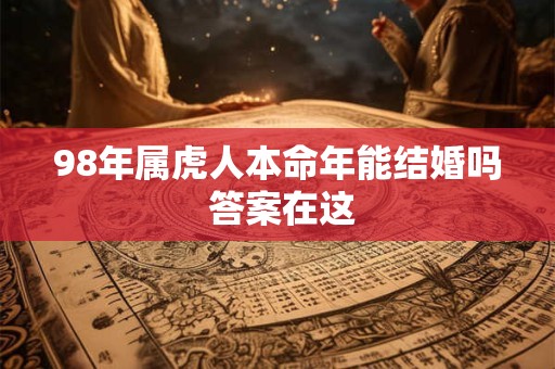 98年属虎人本命年能结婚吗 答案在这