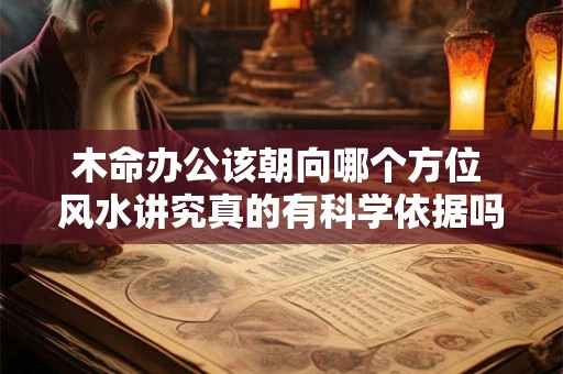 木命办公该朝向哪个方位 风水讲究真的有科学依据吗