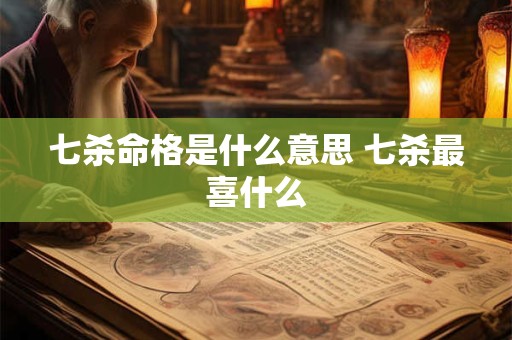 七杀命格是什么意思 七杀最喜什么