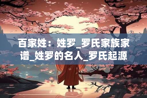 百家姓：姓罗_罗氏家族家谱_姓罗的名人_罗氏起源