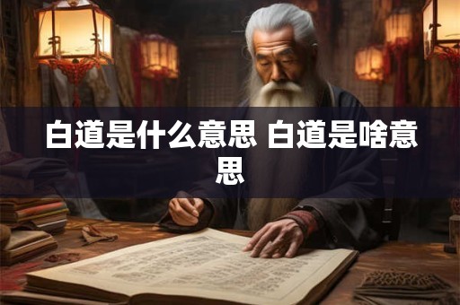 详细阅读:白道是什么意思 白道是啥意思 白道是什么意思 白道是啥意思