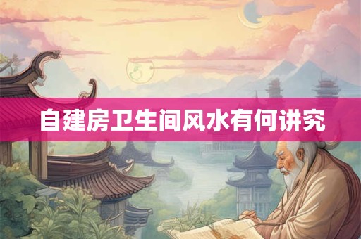 自建房卫生间风水有何讲究