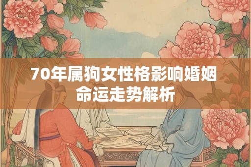 70年属狗女性格影响婚姻 命运走势解析