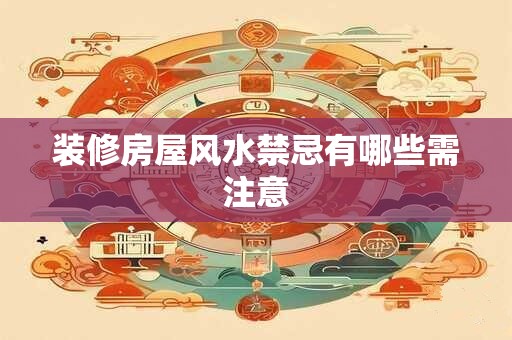 装修房屋风水禁忌有哪些需注意