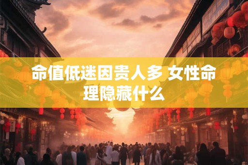 命值低迷因贵人多 女性命理隐藏什么
