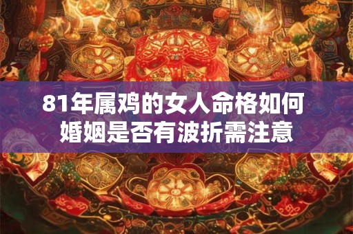 81年属鸡的女人命格如何 婚姻是否有波折需注意