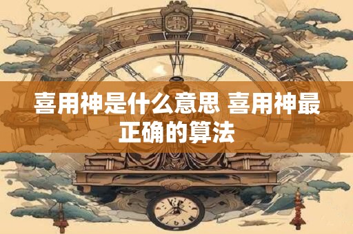 喜用神是什么意思 喜用神最正确的算法