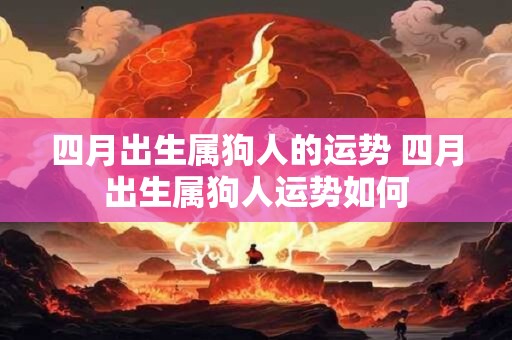 四月出生属狗人的运势 四月出生属狗人运势如何