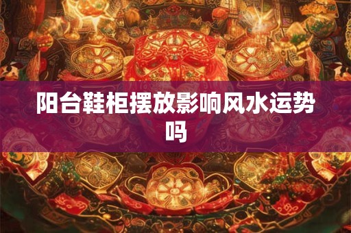阳台鞋柜摆放影响风水运势吗