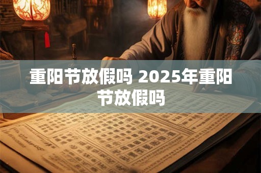 重阳节放假吗 2025年重阳节放假吗