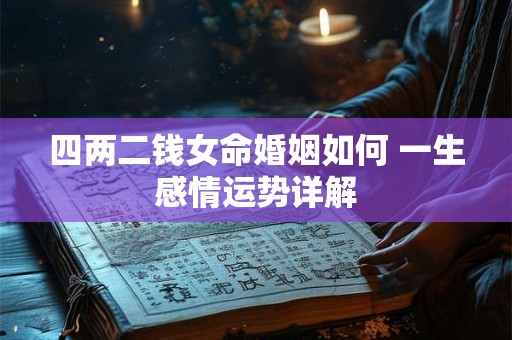 四两二钱女命婚姻如何 一生感情运势详解