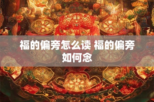 福的偏旁怎么读 福的偏旁如何念