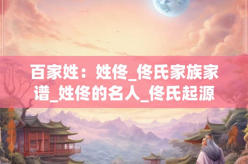 百家姓：姓佟_佟氏家族家谱_姓佟的名人_佟氏起源