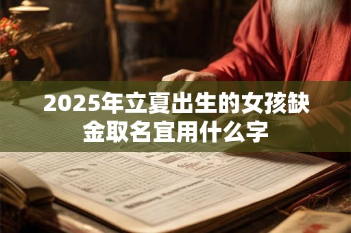 2025年立夏出生的女孩缺金取名宜用什么字